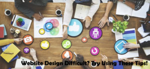 Website Design Difficult? Try Using These Tips!